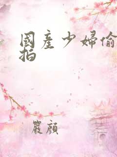 国产少妇偷拍自拍