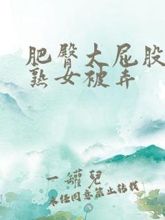 肥臀大屁股熟妇熟女被弄