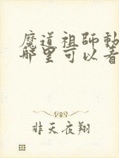 魔道祖师动漫在哪里可以看全集