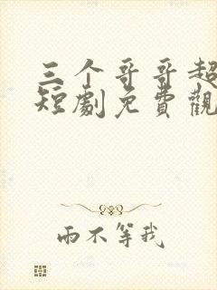 三个哥哥超宠我短剧免费观看