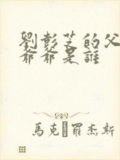 刘彭芝的父亲和爷爷是谁