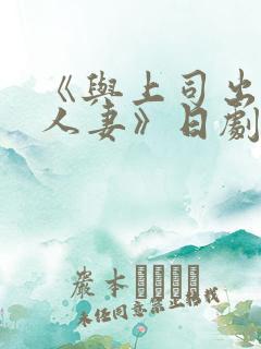 《与上司出轨的人妻》日剧