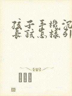 孩子手机沉迷家长该怎样引导