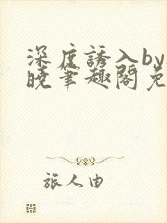 深度诱入by欲晓笔趣阁免费阅读小说