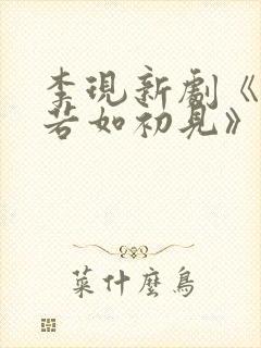 李现新剧《人生若如初见》在线观看