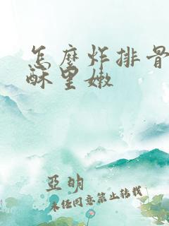 怎么炸排骨才外酥里嫩