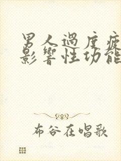 男人过度疲劳会影响性功能吗