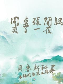 同桌张开腿让我爽了一夜
