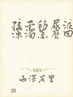 孩子的尿液发黄浑浊怎么回事