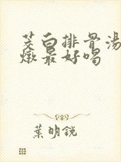 茭白排骨汤怎么炖最好喝