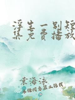 浮生一别短剧全集免费播放