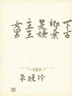 女主是乡下的 男主嫌弃古言