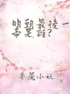 明朝最后一位皇帝是谁?