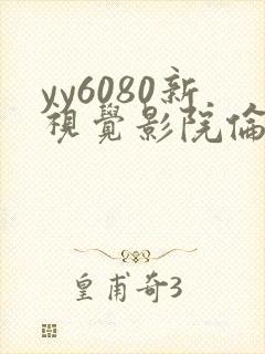 yy6080新视觉影院伦理在线观看