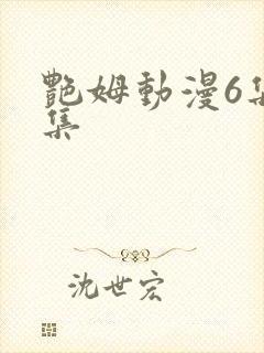 艳姆动漫6集全集