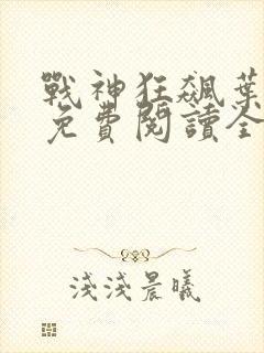 战神狂飙叶无缺免费阅读全文最新章节