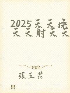2025天天操天天射天天拍