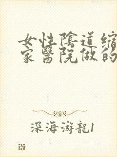 女性阴道缩紧哪家医院做的好