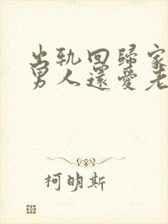 出轨回归家庭的男人还爱老婆们吗