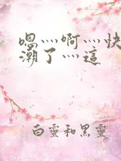 嗯灬啊灬快灬高潮了灬这