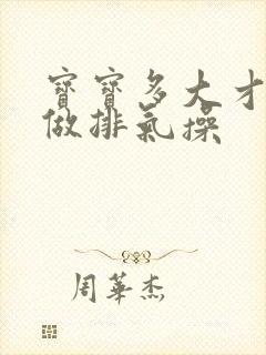 宝宝多大才可以做排气操