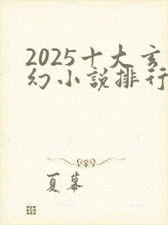 2025十大玄幻小说排行榜