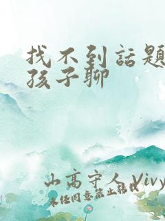 找不到话题和女孩子聊
