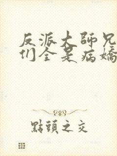 反派大师兄师妹们全是病娇动态漫在线观看