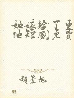 她嫁给了更好的他短剧免费观看全集