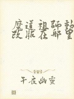 魔道祖师动漫未改版在哪里看