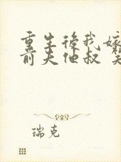 重生后我嫁给了前夫他叔 笑起来好好哭