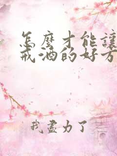 怎么才能让家人戒酒的好方法