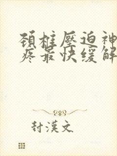 颈椎压迫神经头疼最快缓解方法