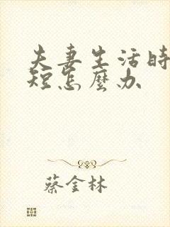 夫妻生活时时间短怎么办