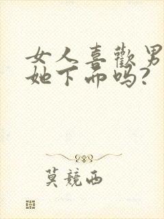 女人喜欢男人舔她下面吗?