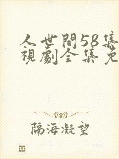 人世间58集电视剧全集免费观看高清