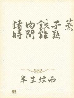 猪肉饺子蒸多长时间能熟
