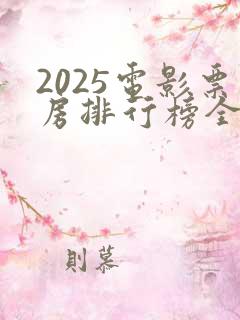 2025电影票房排行榜全球