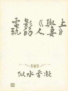 电影《与上司出轨的人妻》