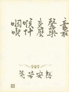 咽喉炎声音嘶哑吃什么药最好