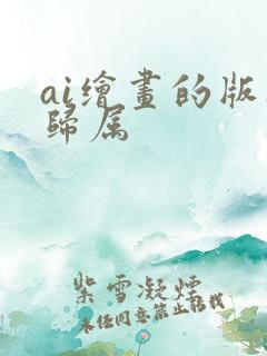 ai绘画的版权归属