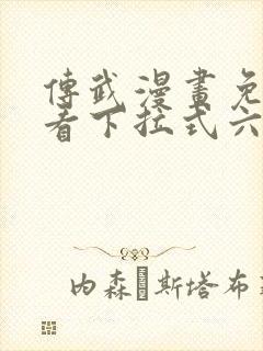 传武漫画免费观看下拉式六漫画
