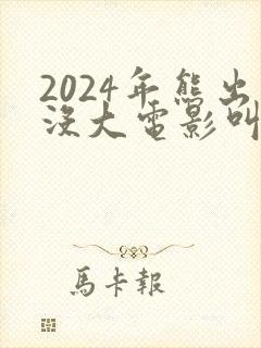 2024年熊出没大电影叫什么