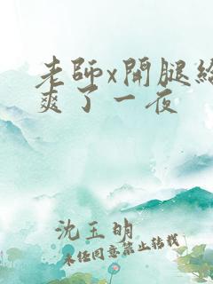 老师x开腿给我爽了一夜