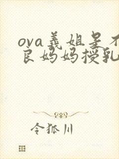 ova义姐是不良妈妈授乳中