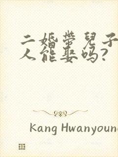二婚带儿子的女人能娶吗?