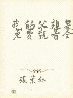 我的父亲是奇葩免费观看全集
