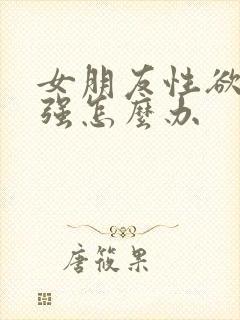 女朋友性欲望太强怎么办