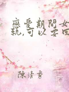 恋爱期间女方出轨,可以要回钱吗