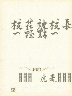 校花被校长～啊～轻点～